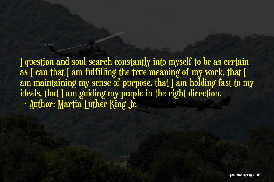 Martin Luther King Jr. Quotes: I Question And Soul-search Constantly Into Myself To Be As Certain As I Can That I Am Fulfilling The True