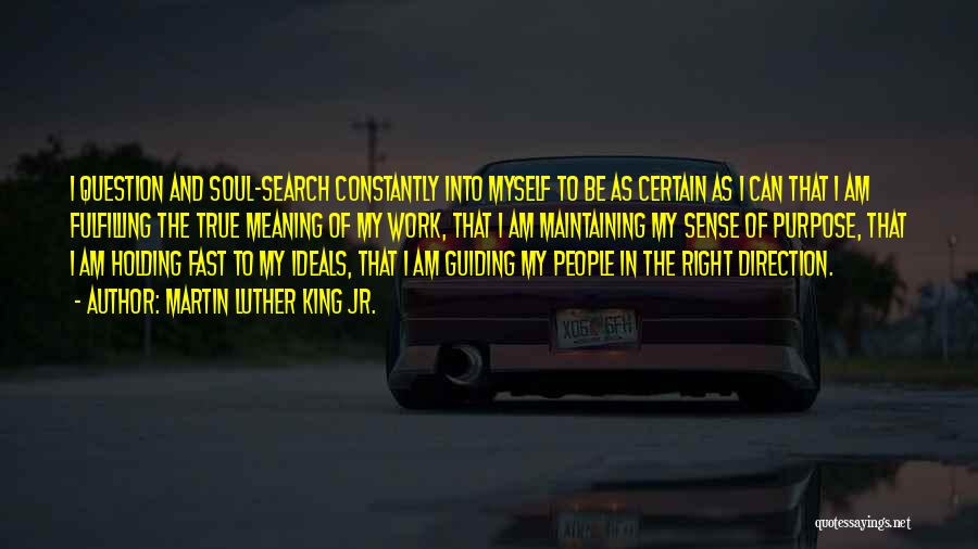 Martin Luther King Jr. Quotes: I Question And Soul-search Constantly Into Myself To Be As Certain As I Can That I Am Fulfilling The True