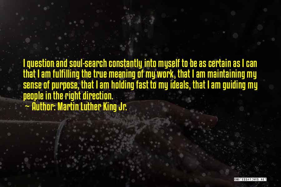 Martin Luther King Jr. Quotes: I Question And Soul-search Constantly Into Myself To Be As Certain As I Can That I Am Fulfilling The True