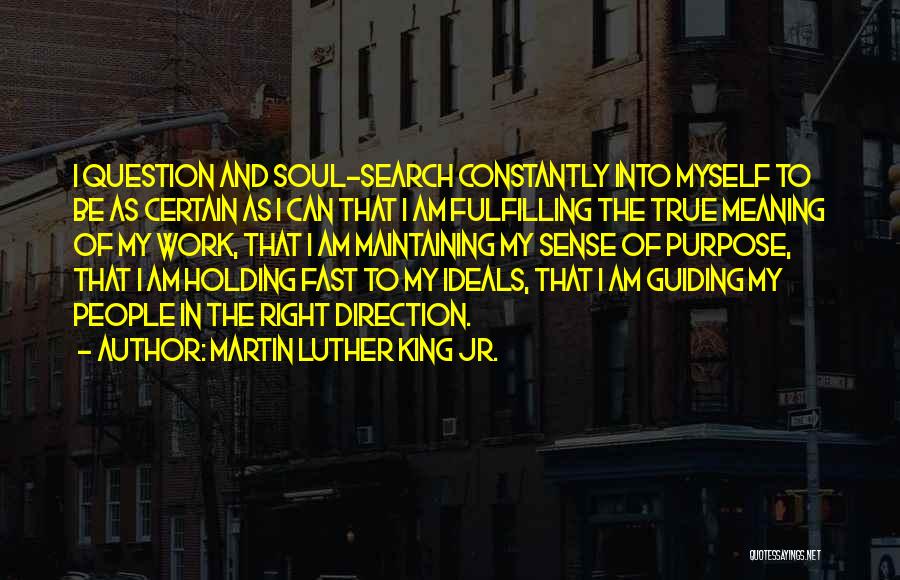 Martin Luther King Jr. Quotes: I Question And Soul-search Constantly Into Myself To Be As Certain As I Can That I Am Fulfilling The True