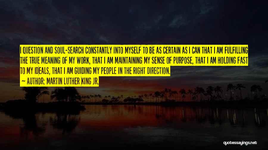 Martin Luther King Jr. Quotes: I Question And Soul-search Constantly Into Myself To Be As Certain As I Can That I Am Fulfilling The True