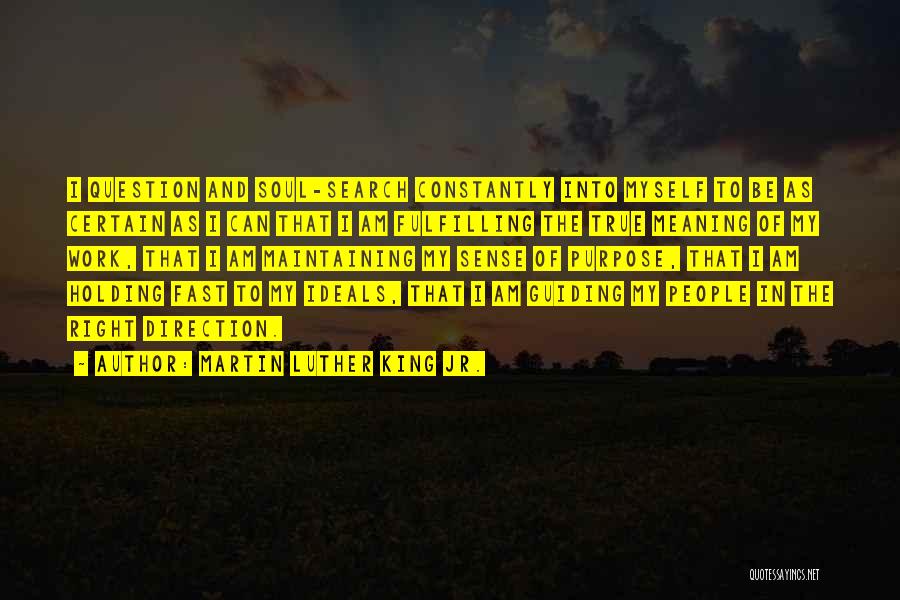 Martin Luther King Jr. Quotes: I Question And Soul-search Constantly Into Myself To Be As Certain As I Can That I Am Fulfilling The True