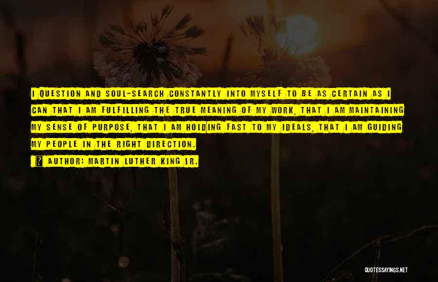 Martin Luther King Jr. Quotes: I Question And Soul-search Constantly Into Myself To Be As Certain As I Can That I Am Fulfilling The True