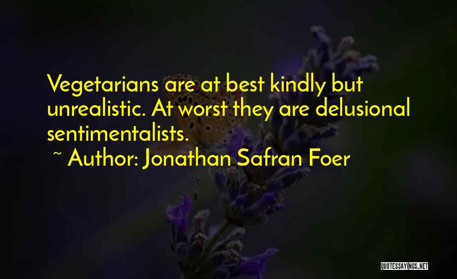 Jonathan Safran Foer Quotes: Vegetarians Are At Best Kindly But Unrealistic. At Worst They Are Delusional Sentimentalists.