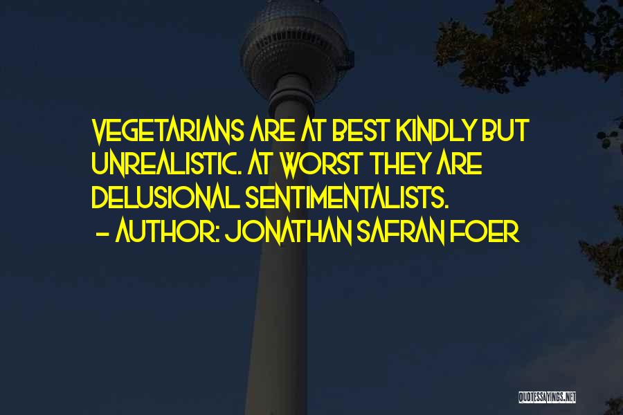 Jonathan Safran Foer Quotes: Vegetarians Are At Best Kindly But Unrealistic. At Worst They Are Delusional Sentimentalists.