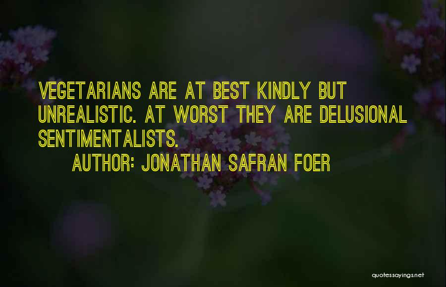 Jonathan Safran Foer Quotes: Vegetarians Are At Best Kindly But Unrealistic. At Worst They Are Delusional Sentimentalists.