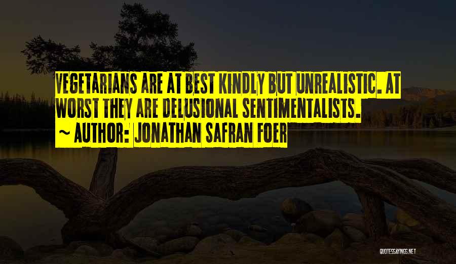 Jonathan Safran Foer Quotes: Vegetarians Are At Best Kindly But Unrealistic. At Worst They Are Delusional Sentimentalists.