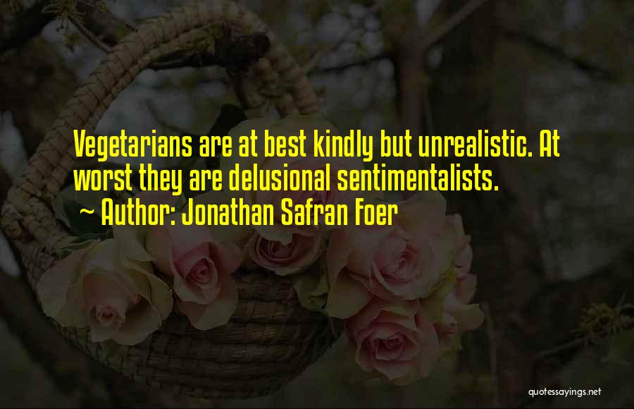 Jonathan Safran Foer Quotes: Vegetarians Are At Best Kindly But Unrealistic. At Worst They Are Delusional Sentimentalists.