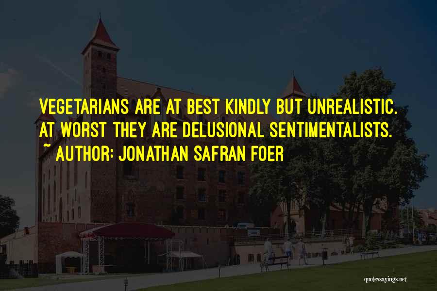 Jonathan Safran Foer Quotes: Vegetarians Are At Best Kindly But Unrealistic. At Worst They Are Delusional Sentimentalists.