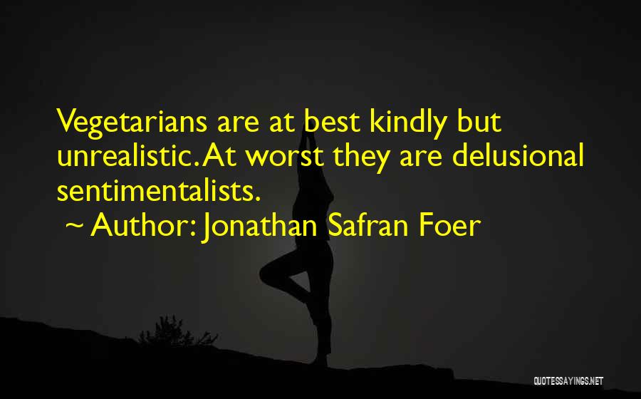 Jonathan Safran Foer Quotes: Vegetarians Are At Best Kindly But Unrealistic. At Worst They Are Delusional Sentimentalists.