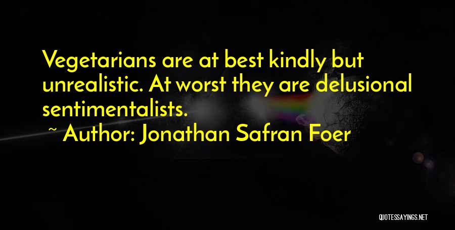 Jonathan Safran Foer Quotes: Vegetarians Are At Best Kindly But Unrealistic. At Worst They Are Delusional Sentimentalists.