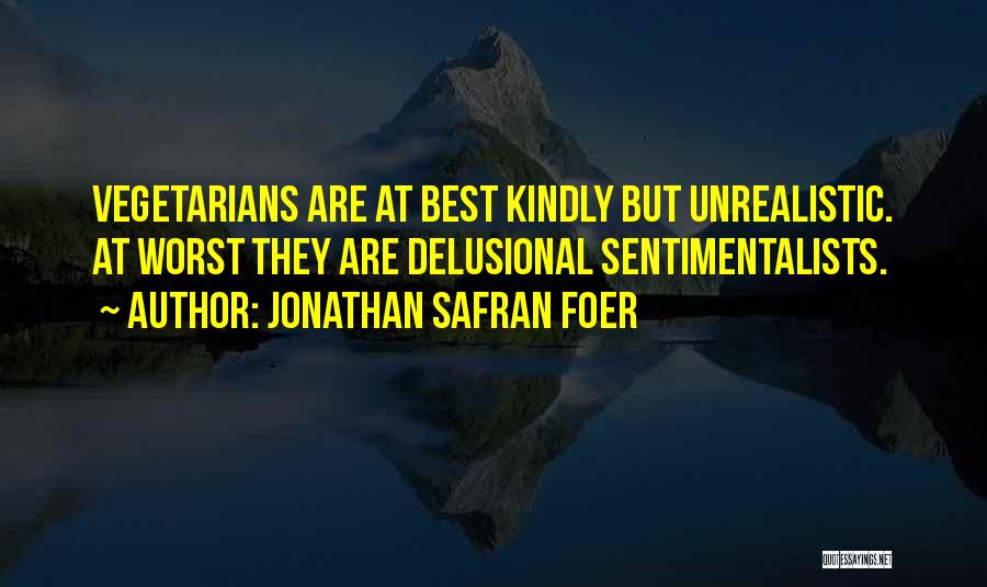 Jonathan Safran Foer Quotes: Vegetarians Are At Best Kindly But Unrealistic. At Worst They Are Delusional Sentimentalists.