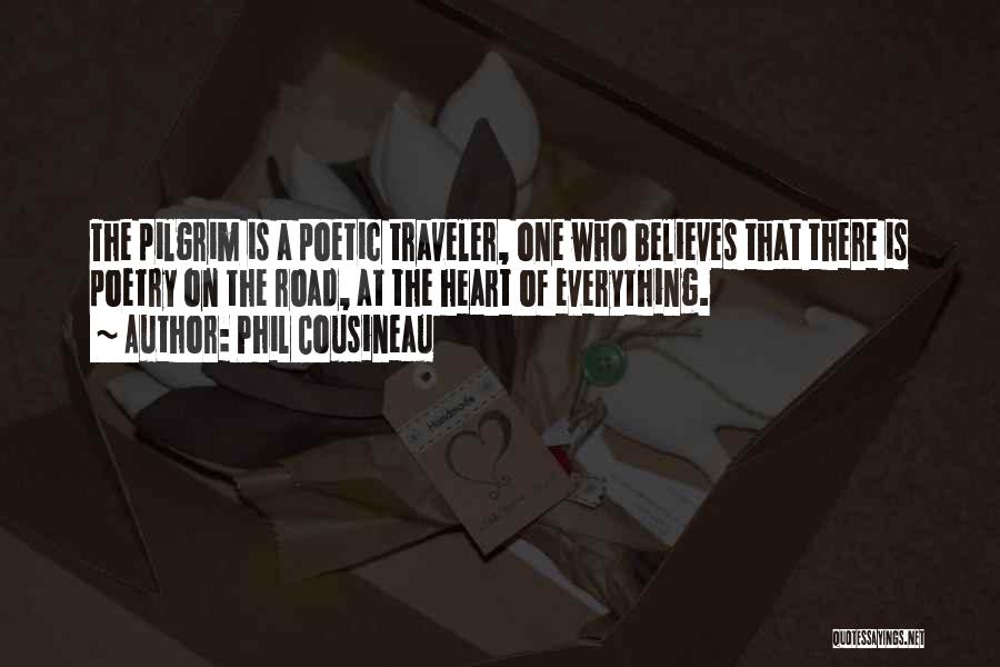 Phil Cousineau Quotes: The Pilgrim Is A Poetic Traveler, One Who Believes That There Is Poetry On The Road, At The Heart Of