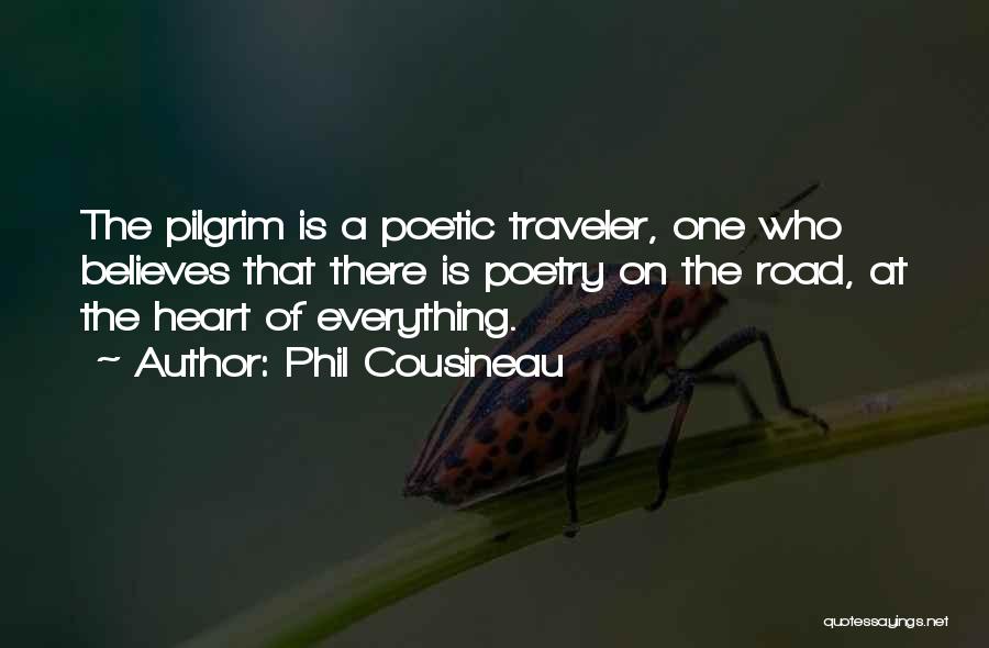 Phil Cousineau Quotes: The Pilgrim Is A Poetic Traveler, One Who Believes That There Is Poetry On The Road, At The Heart Of