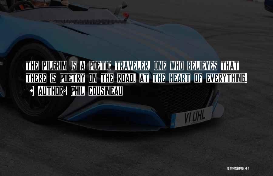 Phil Cousineau Quotes: The Pilgrim Is A Poetic Traveler, One Who Believes That There Is Poetry On The Road, At The Heart Of