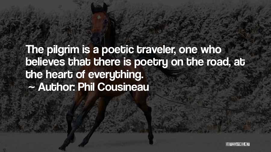 Phil Cousineau Quotes: The Pilgrim Is A Poetic Traveler, One Who Believes That There Is Poetry On The Road, At The Heart Of