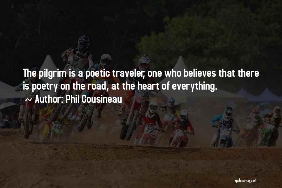 Phil Cousineau Quotes: The Pilgrim Is A Poetic Traveler, One Who Believes That There Is Poetry On The Road, At The Heart Of