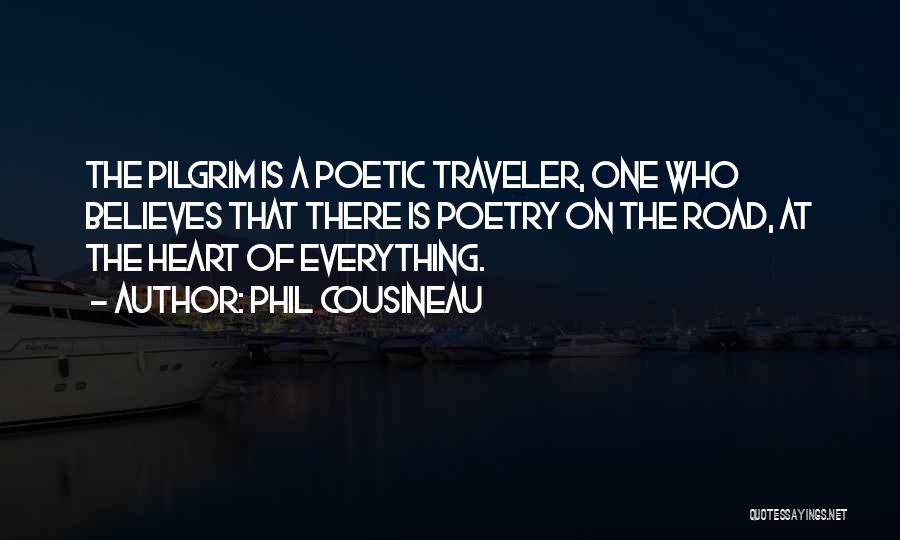 Phil Cousineau Quotes: The Pilgrim Is A Poetic Traveler, One Who Believes That There Is Poetry On The Road, At The Heart Of