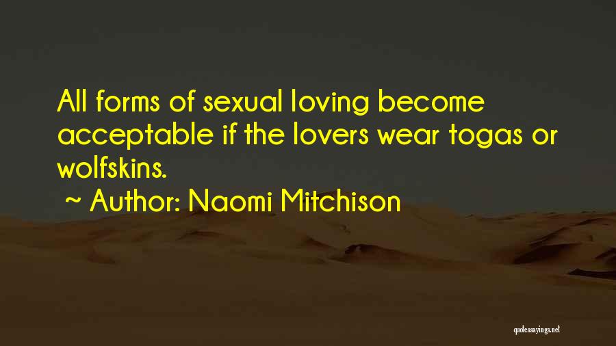 Naomi Mitchison Quotes: All Forms Of Sexual Loving Become Acceptable If The Lovers Wear Togas Or Wolfskins.