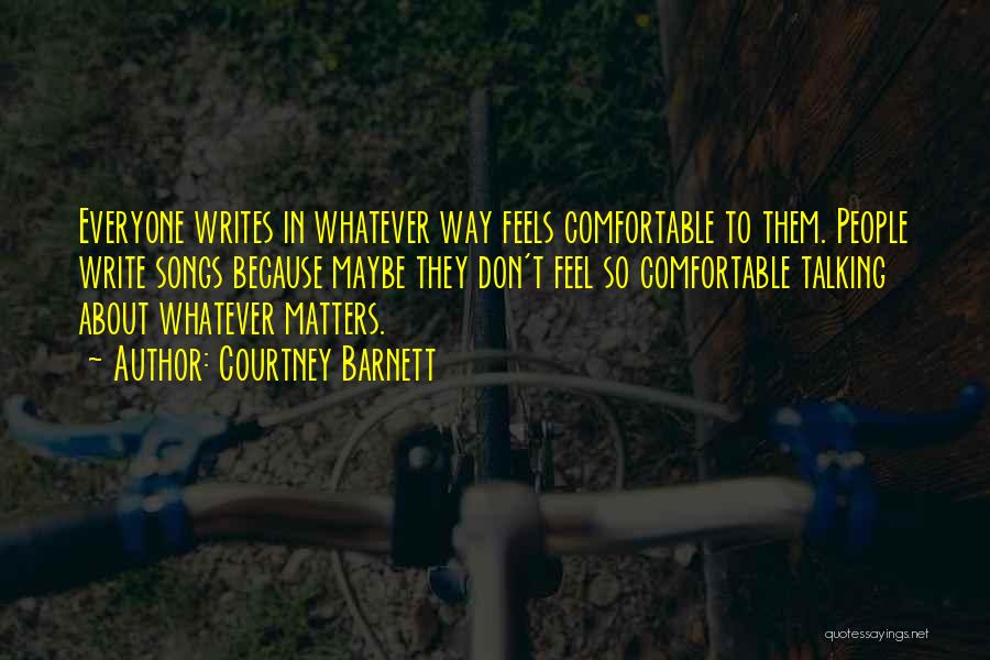 Courtney Barnett Quotes: Everyone Writes In Whatever Way Feels Comfortable To Them. People Write Songs Because Maybe They Don't Feel So Comfortable Talking