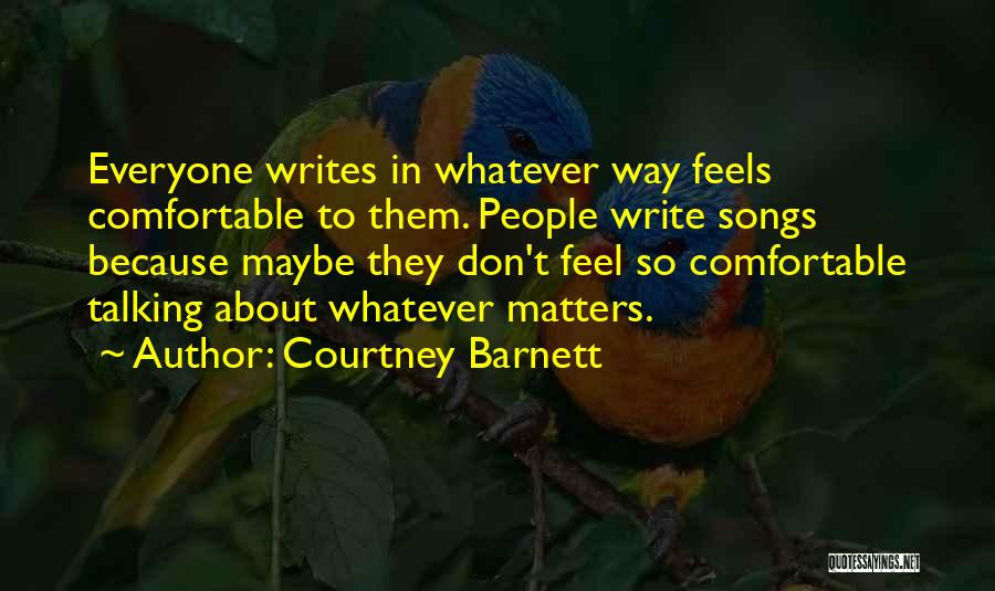 Courtney Barnett Quotes: Everyone Writes In Whatever Way Feels Comfortable To Them. People Write Songs Because Maybe They Don't Feel So Comfortable Talking