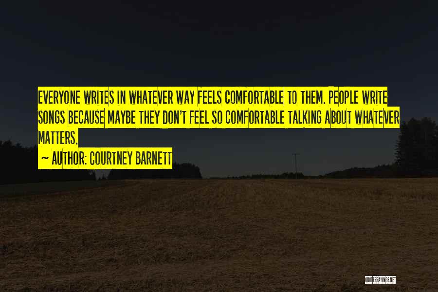 Courtney Barnett Quotes: Everyone Writes In Whatever Way Feels Comfortable To Them. People Write Songs Because Maybe They Don't Feel So Comfortable Talking