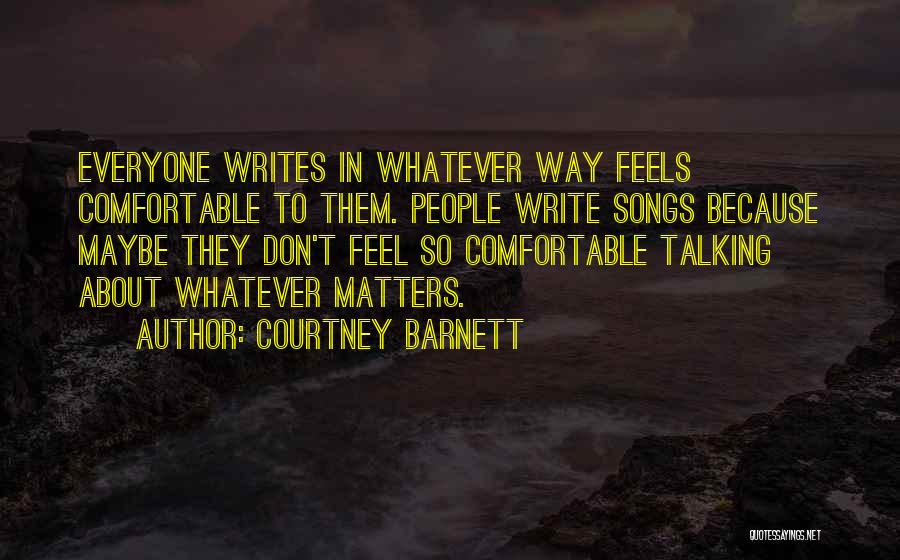 Courtney Barnett Quotes: Everyone Writes In Whatever Way Feels Comfortable To Them. People Write Songs Because Maybe They Don't Feel So Comfortable Talking