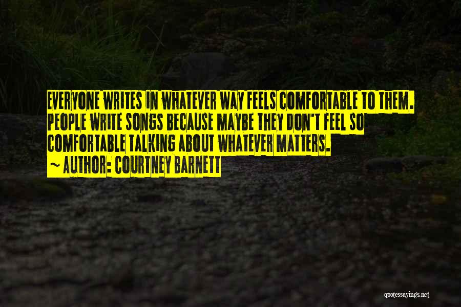 Courtney Barnett Quotes: Everyone Writes In Whatever Way Feels Comfortable To Them. People Write Songs Because Maybe They Don't Feel So Comfortable Talking