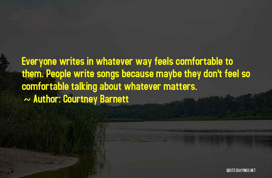 Courtney Barnett Quotes: Everyone Writes In Whatever Way Feels Comfortable To Them. People Write Songs Because Maybe They Don't Feel So Comfortable Talking
