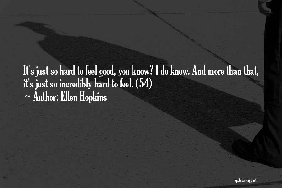 Ellen Hopkins Quotes: It's Just So Hard To Feel Good, You Know? I Do Know. And More Than That, It's Just So Incredibly