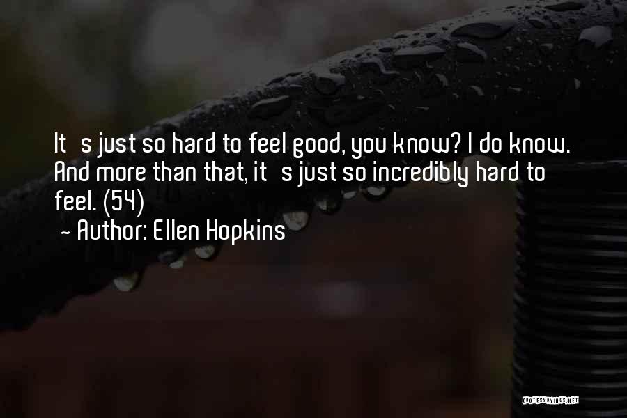Ellen Hopkins Quotes: It's Just So Hard To Feel Good, You Know? I Do Know. And More Than That, It's Just So Incredibly