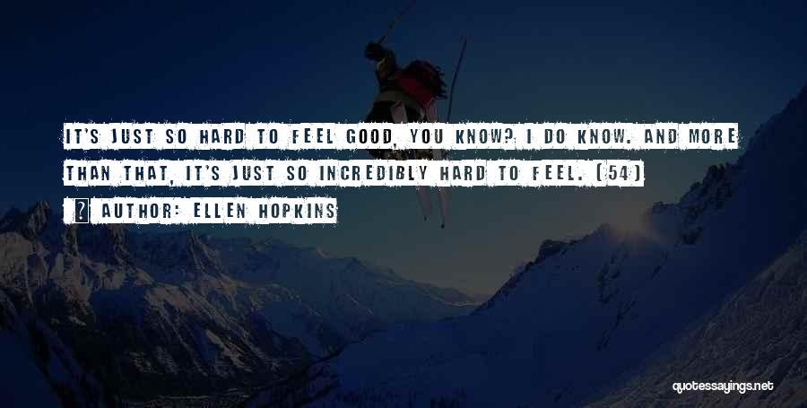 Ellen Hopkins Quotes: It's Just So Hard To Feel Good, You Know? I Do Know. And More Than That, It's Just So Incredibly