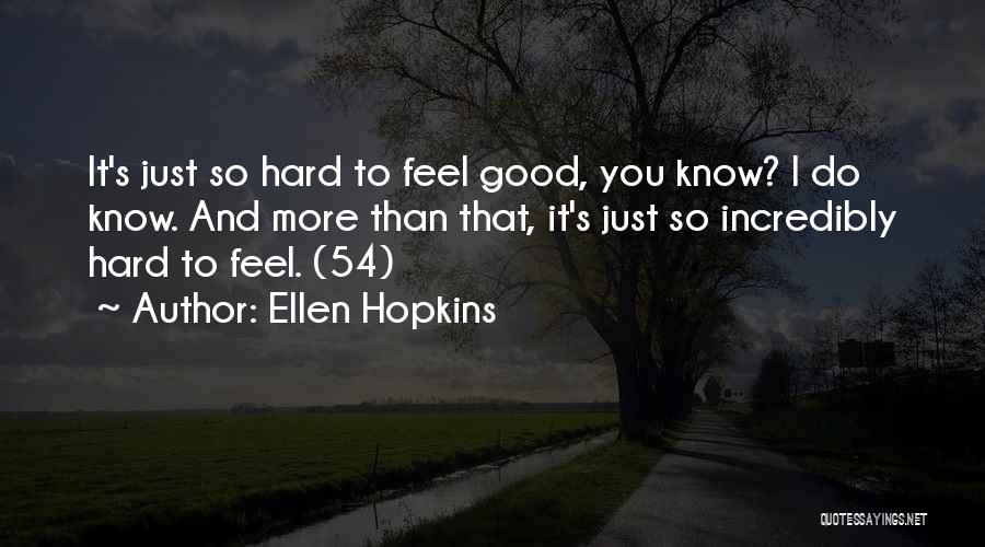 Ellen Hopkins Quotes: It's Just So Hard To Feel Good, You Know? I Do Know. And More Than That, It's Just So Incredibly
