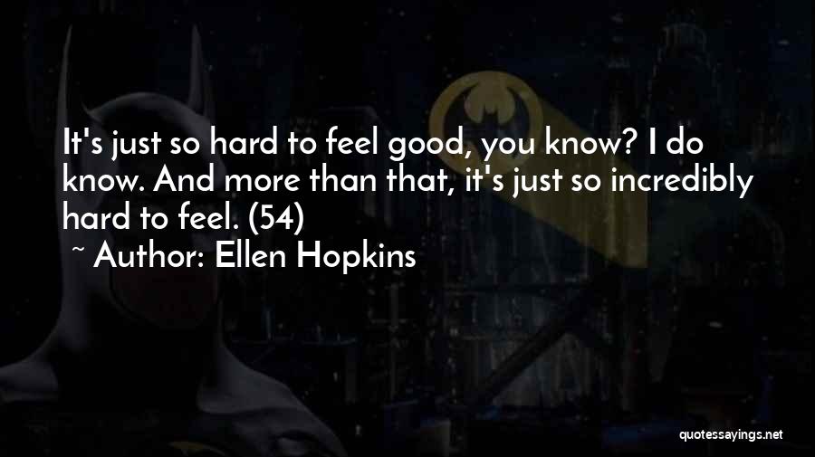 Ellen Hopkins Quotes: It's Just So Hard To Feel Good, You Know? I Do Know. And More Than That, It's Just So Incredibly