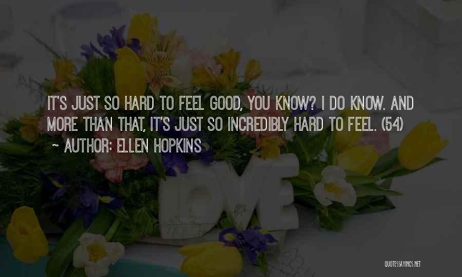 Ellen Hopkins Quotes: It's Just So Hard To Feel Good, You Know? I Do Know. And More Than That, It's Just So Incredibly