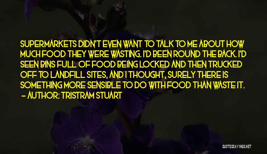 Tristram Stuart Quotes: Supermarkets Didn't Even Want To Talk To Me About How Much Food They Were Wasting. I'd Been Round The Back.