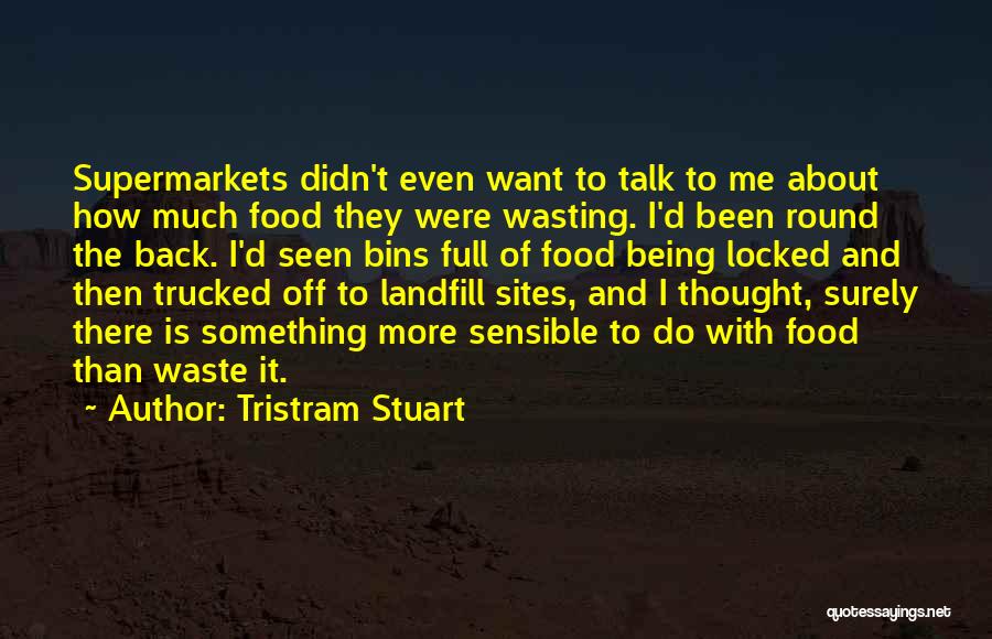 Tristram Stuart Quotes: Supermarkets Didn't Even Want To Talk To Me About How Much Food They Were Wasting. I'd Been Round The Back.