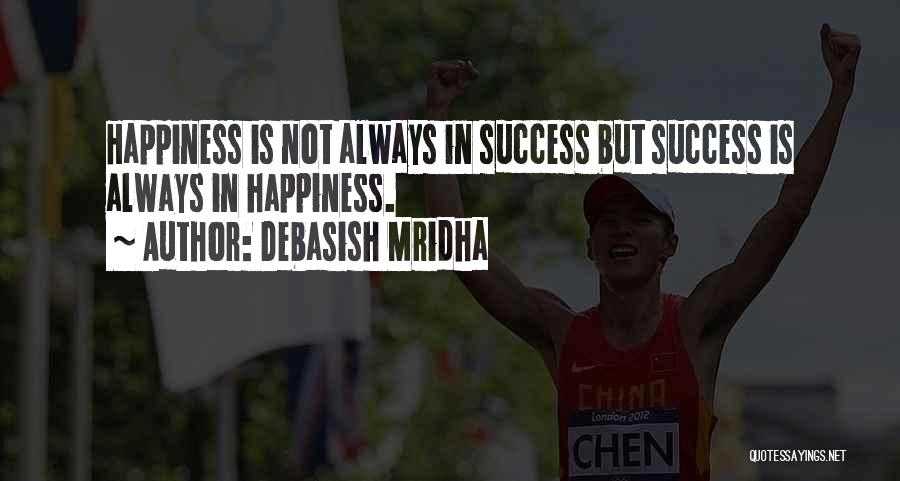 Debasish Mridha Quotes: Happiness Is Not Always In Success But Success Is Always In Happiness.