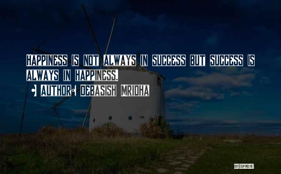 Debasish Mridha Quotes: Happiness Is Not Always In Success But Success Is Always In Happiness.