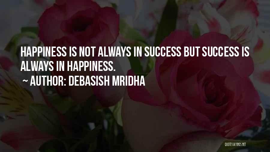 Debasish Mridha Quotes: Happiness Is Not Always In Success But Success Is Always In Happiness.