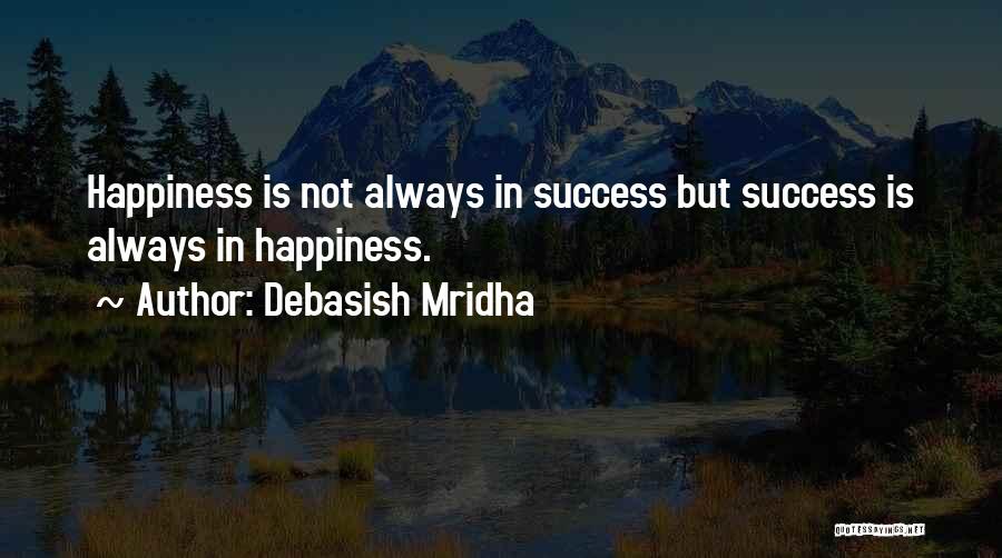 Debasish Mridha Quotes: Happiness Is Not Always In Success But Success Is Always In Happiness.