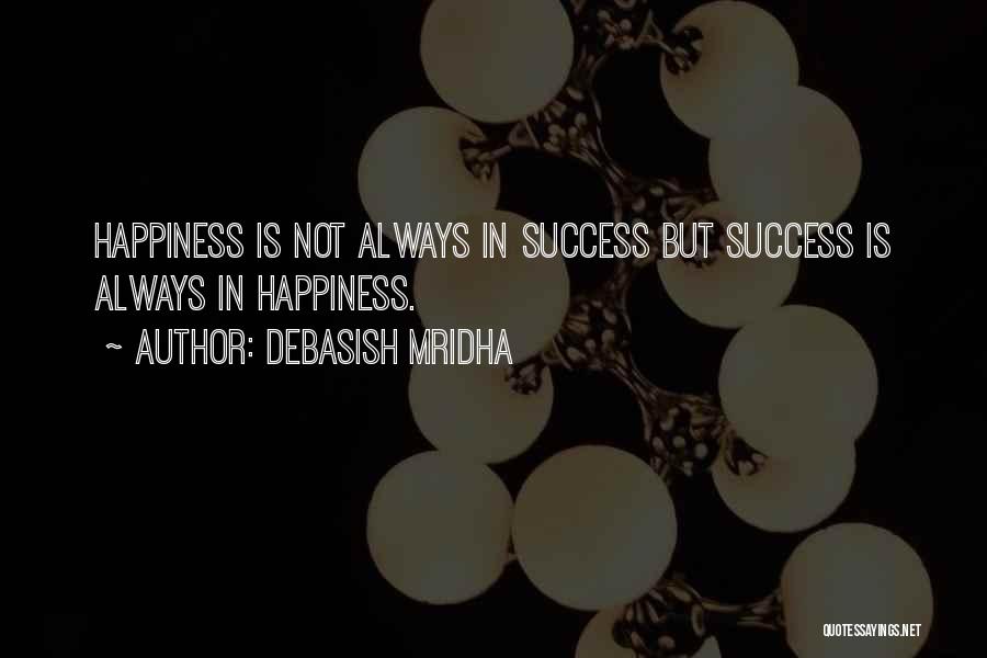 Debasish Mridha Quotes: Happiness Is Not Always In Success But Success Is Always In Happiness.