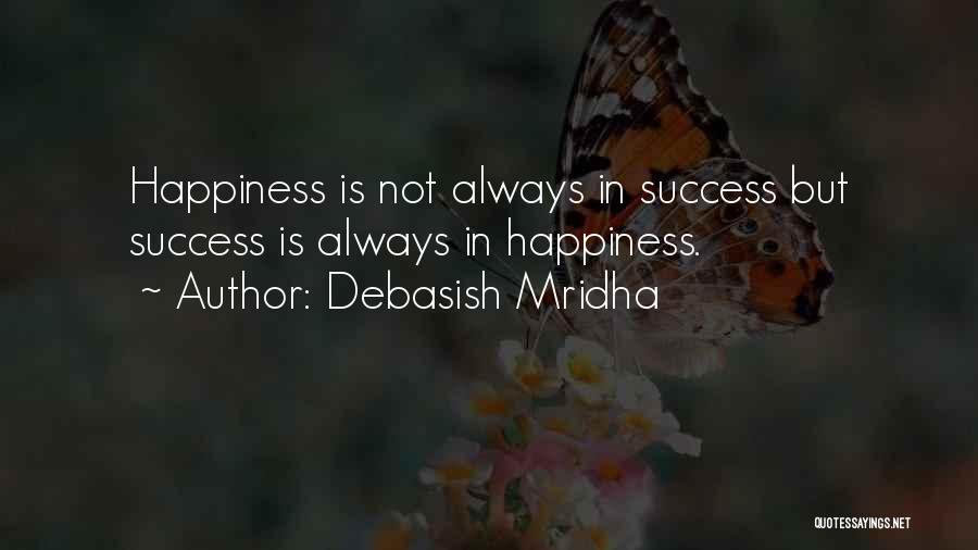 Debasish Mridha Quotes: Happiness Is Not Always In Success But Success Is Always In Happiness.