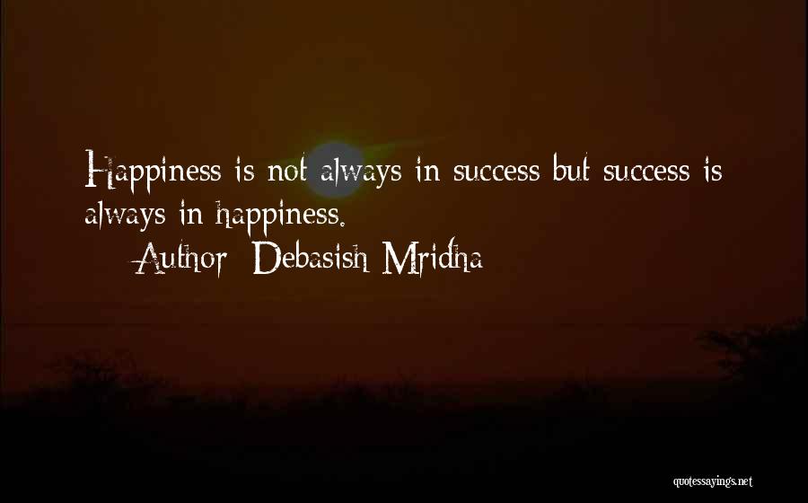 Debasish Mridha Quotes: Happiness Is Not Always In Success But Success Is Always In Happiness.