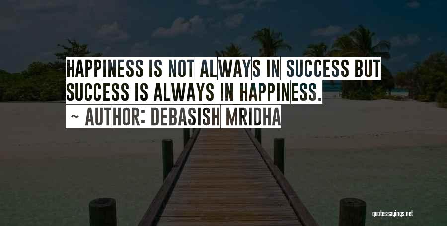 Debasish Mridha Quotes: Happiness Is Not Always In Success But Success Is Always In Happiness.