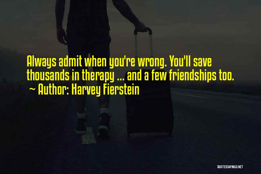 Harvey Fierstein Quotes: Always Admit When You're Wrong. You'll Save Thousands In Therapy ... And A Few Friendships Too.