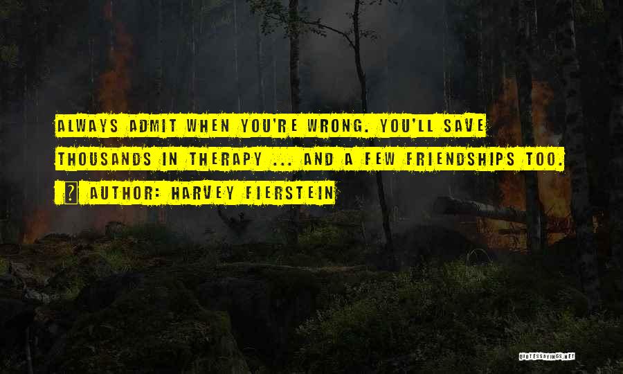 Harvey Fierstein Quotes: Always Admit When You're Wrong. You'll Save Thousands In Therapy ... And A Few Friendships Too.