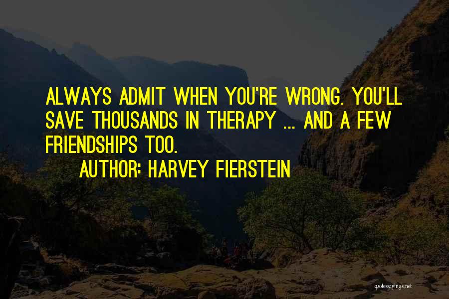 Harvey Fierstein Quotes: Always Admit When You're Wrong. You'll Save Thousands In Therapy ... And A Few Friendships Too.
