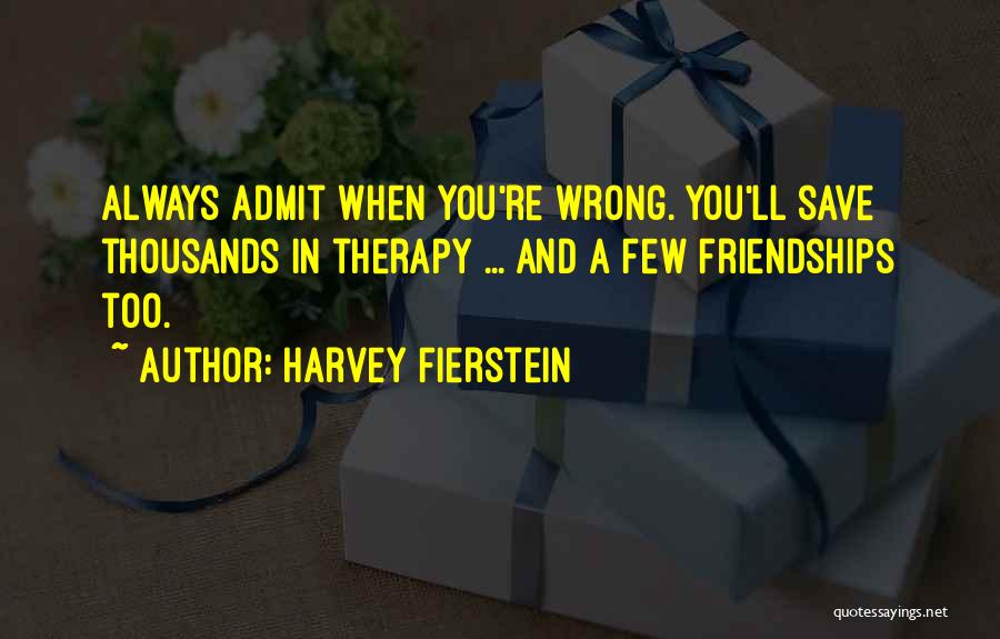 Harvey Fierstein Quotes: Always Admit When You're Wrong. You'll Save Thousands In Therapy ... And A Few Friendships Too.