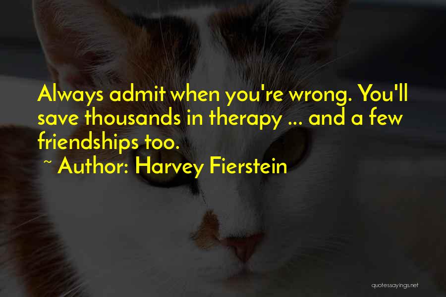 Harvey Fierstein Quotes: Always Admit When You're Wrong. You'll Save Thousands In Therapy ... And A Few Friendships Too.